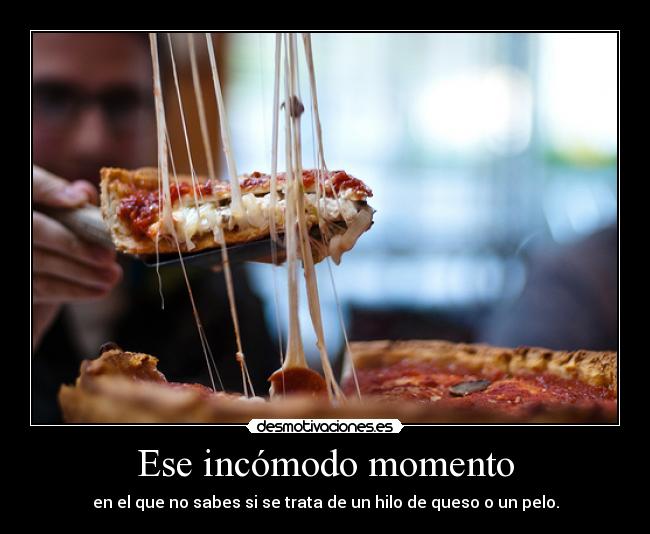 Ese incómodo momento - en el que no sabes si se trata de un hilo de queso o un pelo.