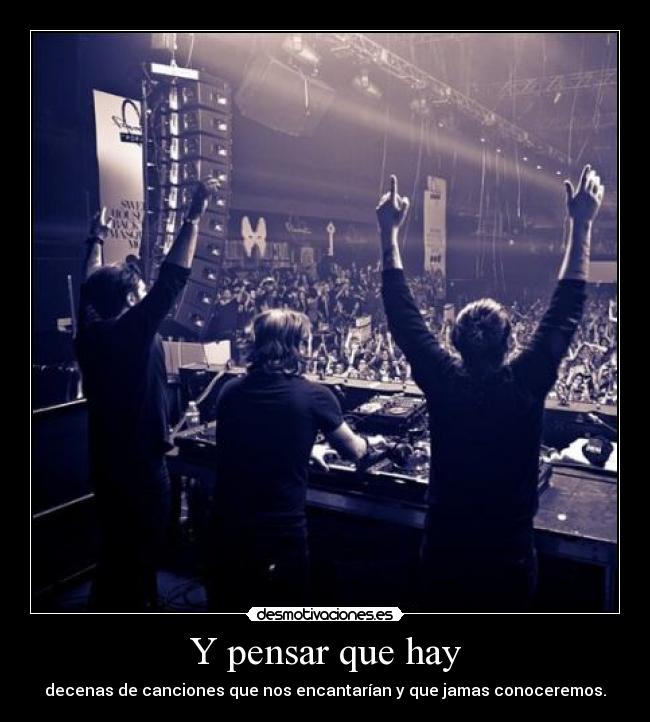 Y pensar que hay - decenas de canciones que nos encantarían y que jamas conoceremos.