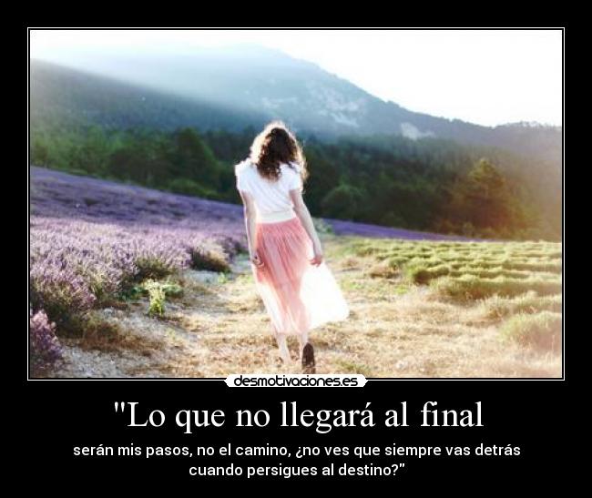 Lo que no llegará al final - serán mis pasos, no el camino, ¿no ves que siempre vas detrás
cuando persigues al destino?