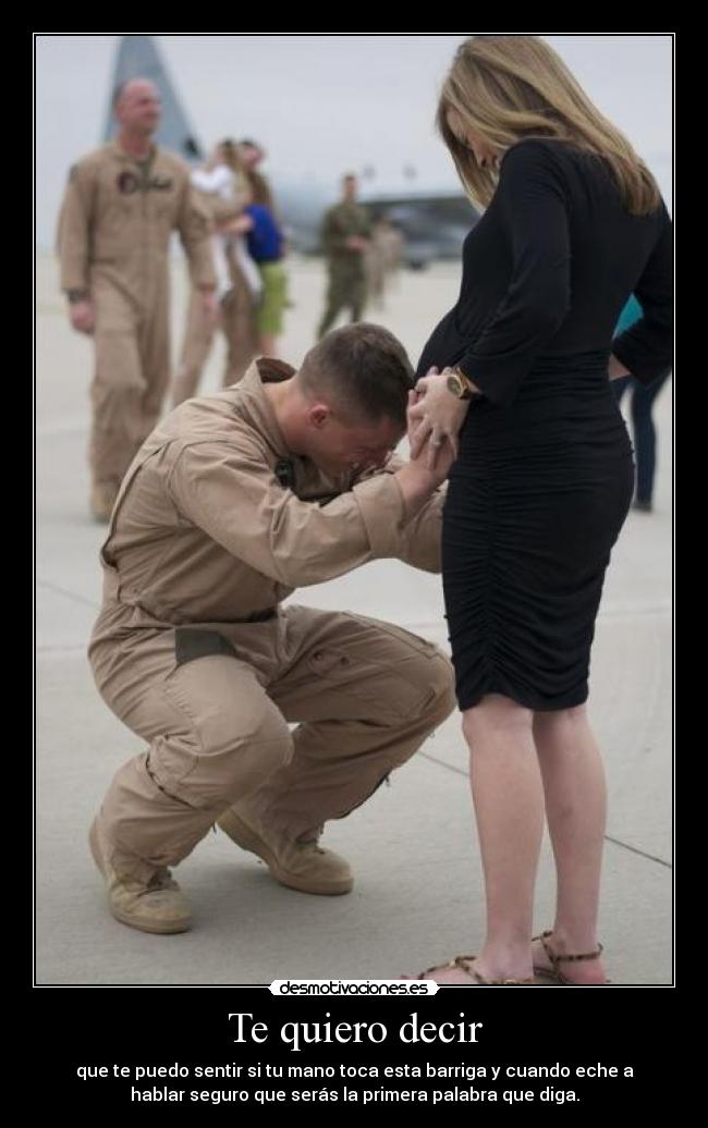 Te quiero decir - que te puedo sentir si tu mano toca esta barriga y cuando eche a
hablar seguro que serás la primera palabra que diga.