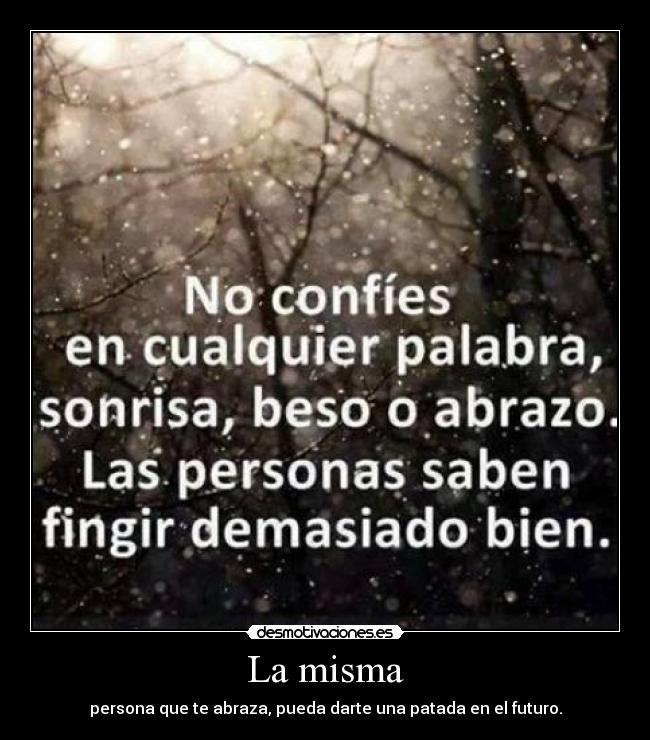 La misma - persona que te abraza, pueda darte una patada en el futuro.