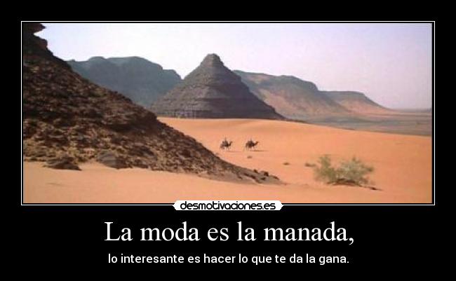 La moda es la manada, - lo interesante es hacer lo que te da la gana.