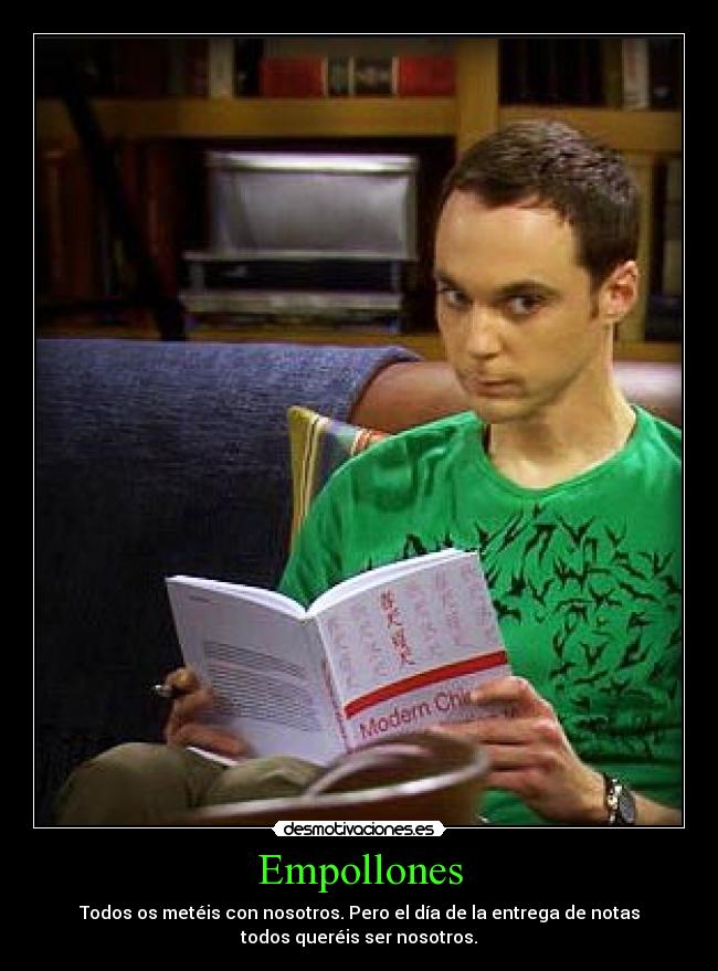Empollones - Todos os metéis con nosotros. Pero el día de la entrega de notas
todos queréis ser nosotros.