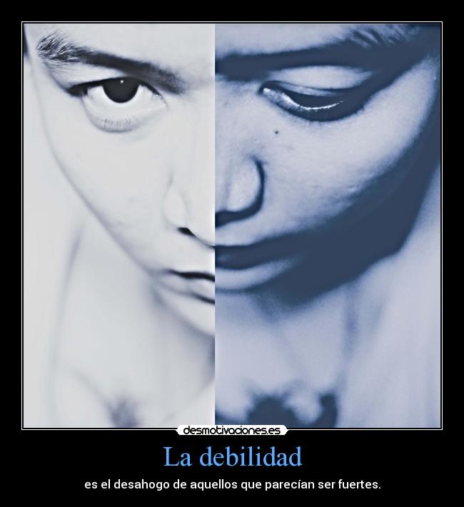 La debilidad - es el desahogo de aquellos que parecían ser fuertes.