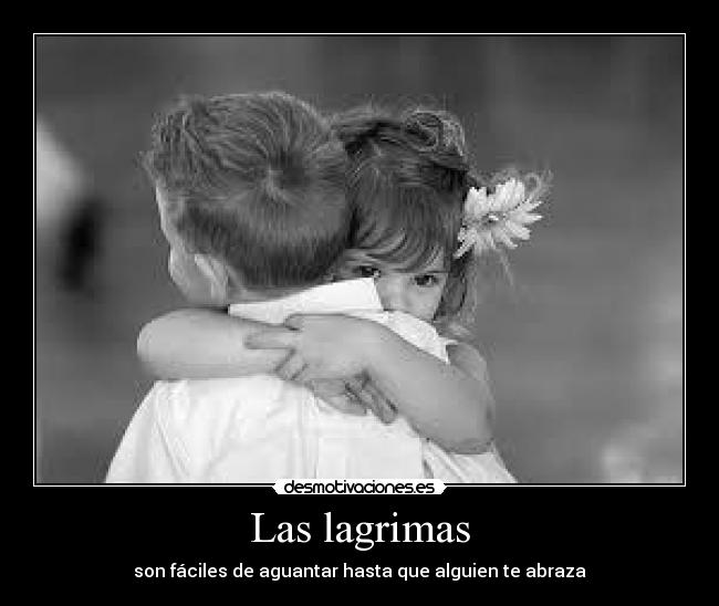 Las lagrimas - son fáciles de aguantar hasta que alguien te abraza