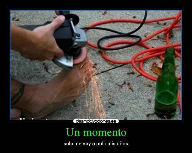 Un momento - solo me voy a pulir mis uñas.