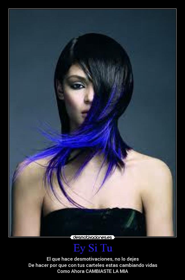 Ey Si Tu - El que hace desmotivaciones, no lo dejes
De hacer por que con tus carteles estas cambiando vidas
Como Ahora CAMBIASTE LA MIA