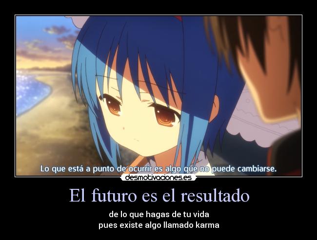 El futuro es el resultado - de lo que hagas de tu vida
pues existe algo llamado karma