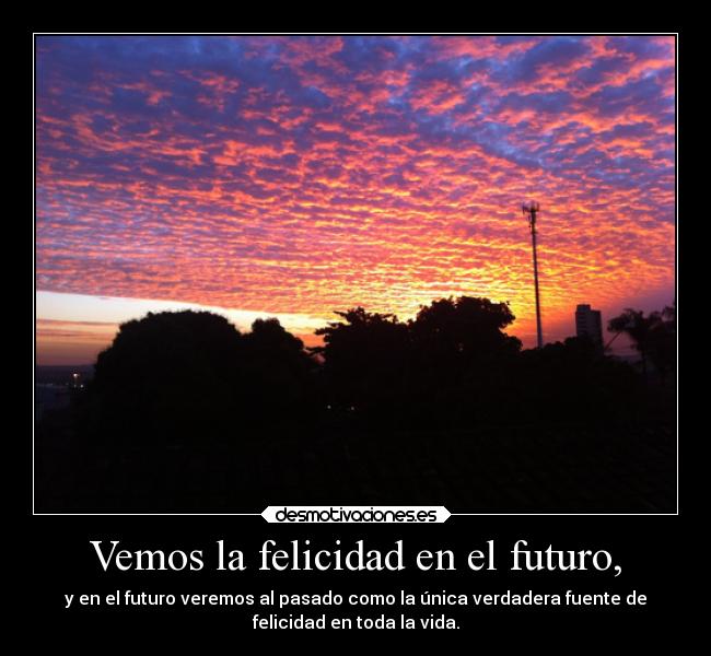 Vemos la felicidad en el futuro, -