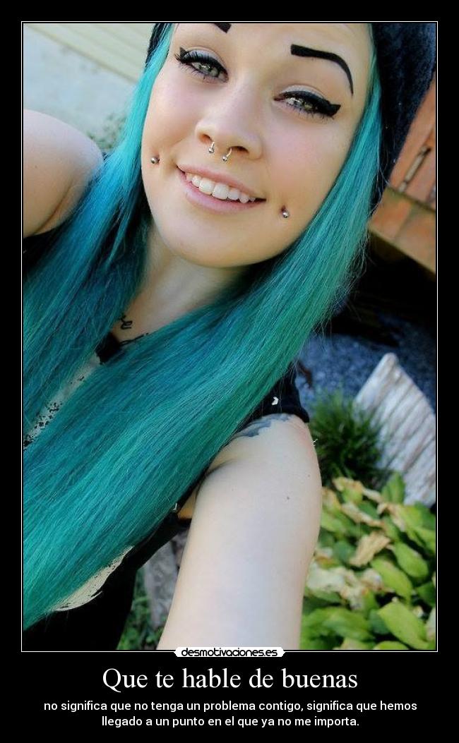 Que te hable de buenas - no significa que no tenga un problema contigo, significa que hemos
llegado a un punto en el que ya no me importa.