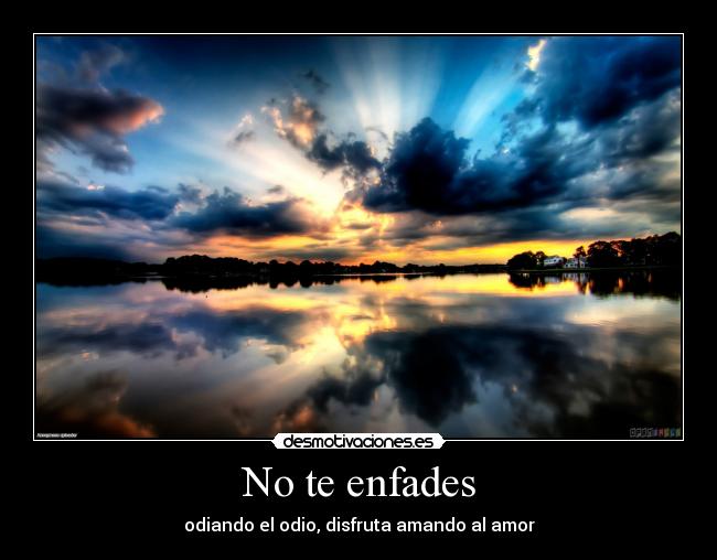 No te enfades - odiando el odio, disfruta amando al amor