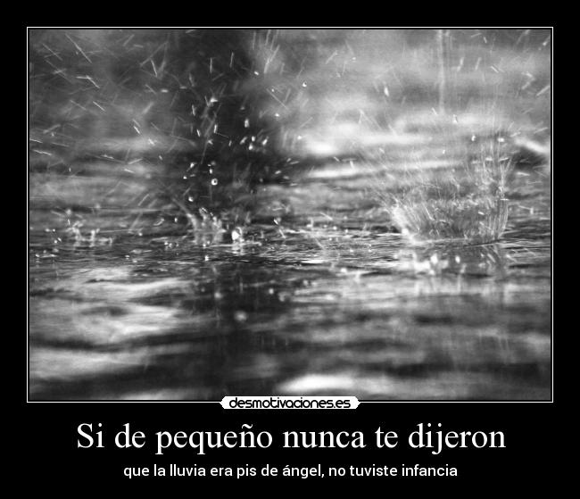 Si de pequeño nunca te dijeron - que la lluvia era pis de ángel, no tuviste infancia