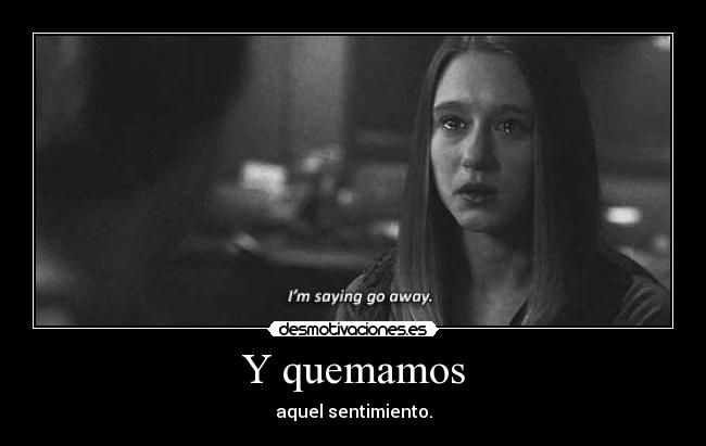 Y quemamos - aquel sentimiento.