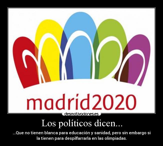 Los políticos dicen... - ...Que no tienen blanca para educación y sanidad, pero sin embargo si
la tienen para despilfarrarla en las olimpiadas.