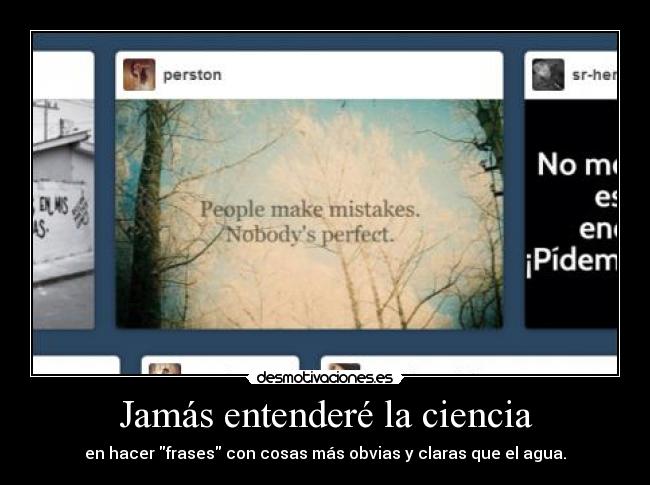 Jamás entenderé la ciencia - en hacer frases con cosas más obvias y claras que el agua.