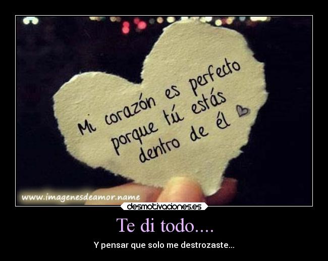 Te di todo.... - Y pensar que solo me destrozaste...