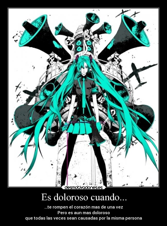 Es doloroso cuando... - ...te rompen el corazón mas de una vez
Pero es aun mas doloroso
que todas las veces sean causadas por la misma persona