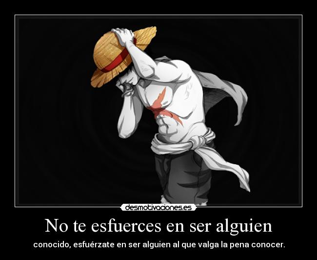 No te esfuerces en ser alguien - conocido, esfuérzate en ser alguien al que valga la pena conocer.