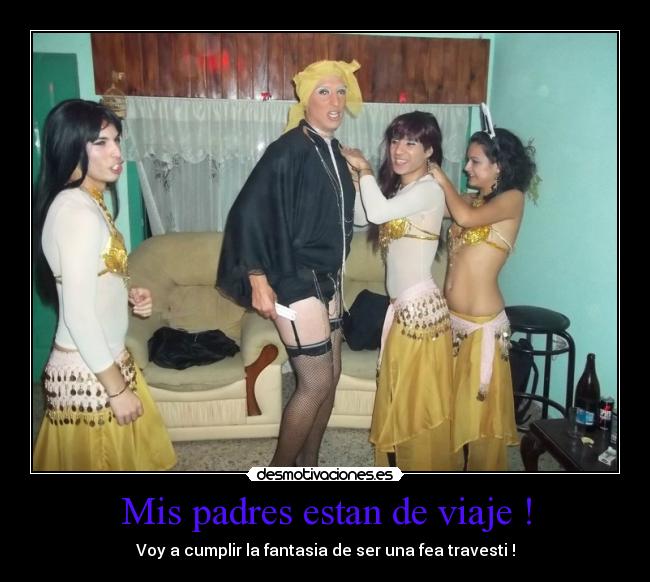 Mis padres estan de viaje ! - Voy a cumplir la fantasia de ser una fea travesti !