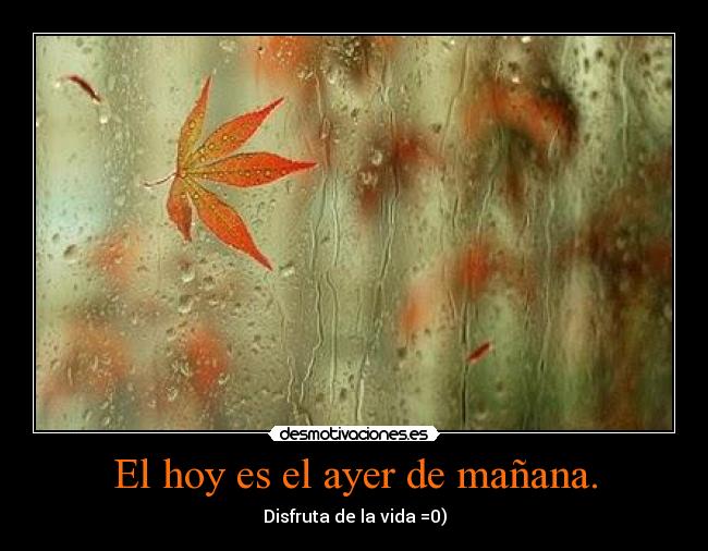 El hoy es el ayer de mañana. - Disfruta de la vida =0)