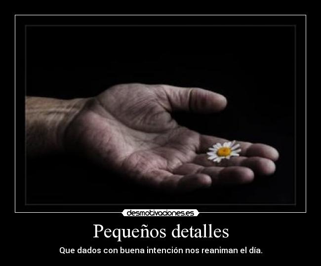 Pequeños detalles - Que dados con buena intención nos reaniman el día.