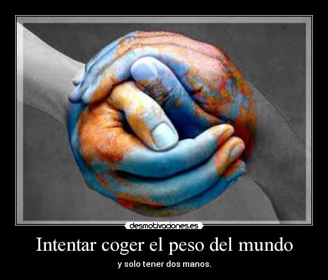 Intentar coger el peso del mundo - y solo tener dos manos.