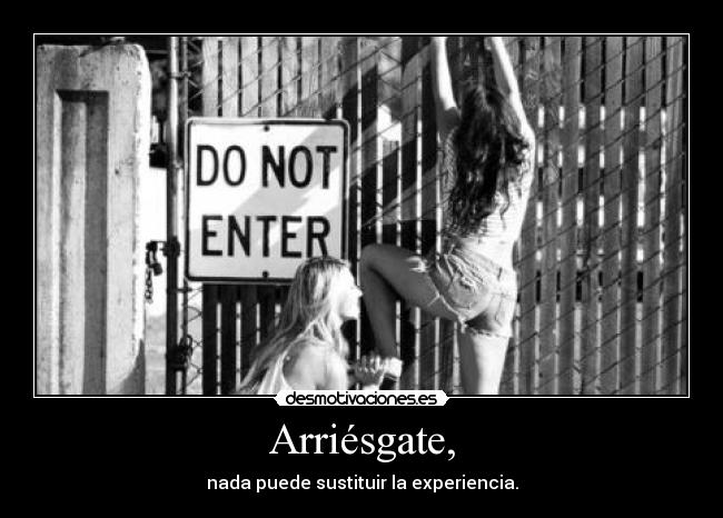 Arriésgate, - nada puede sustituir la experiencia.