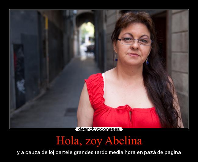 Hola, zoy Abelina - y a cauza de loj cartele grandes tardo media hora en pazá de pagina