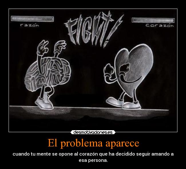El problema aparece - cuando tu mente se opone al corazón que ha decidido seguir amando a
esa persona.