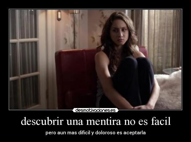 descubrir una mentira no es facil - pero aun mas dificil y doloroso es aceptarla
