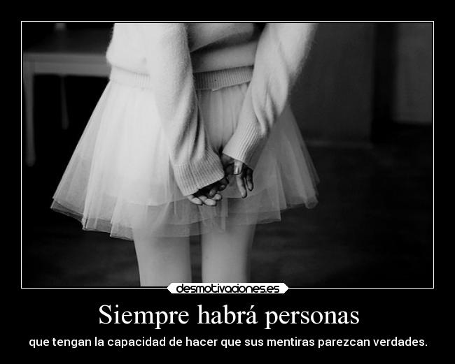 Siempre habrá personas - que tengan la capacidad de hacer que sus mentiras parezcan verdades.