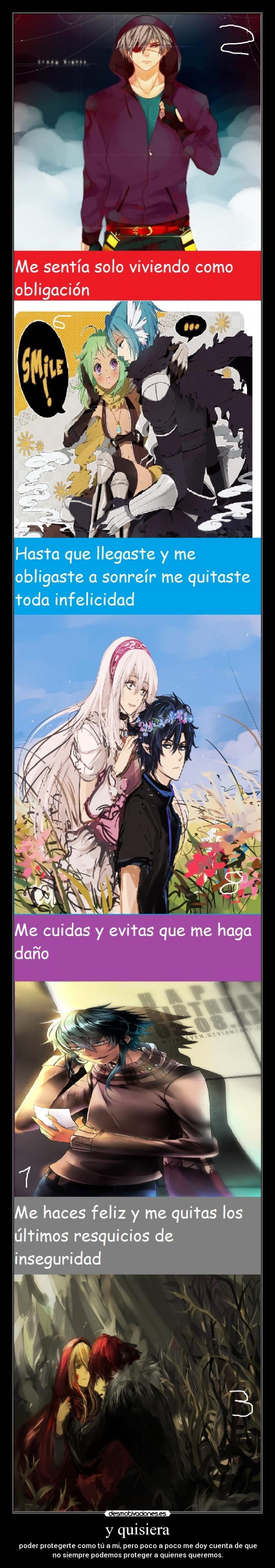 y quisiera - poder protegerte como tú a mi, pero poco a poco me doy cuenta de que
no siempre podemos proteger a quienes queremos.