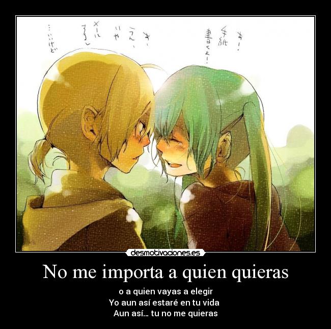 No me importa a quien quieras - o a quien vayas a elegir
Yo aun así estaré en tu vida
Aun así… tu no me quieras