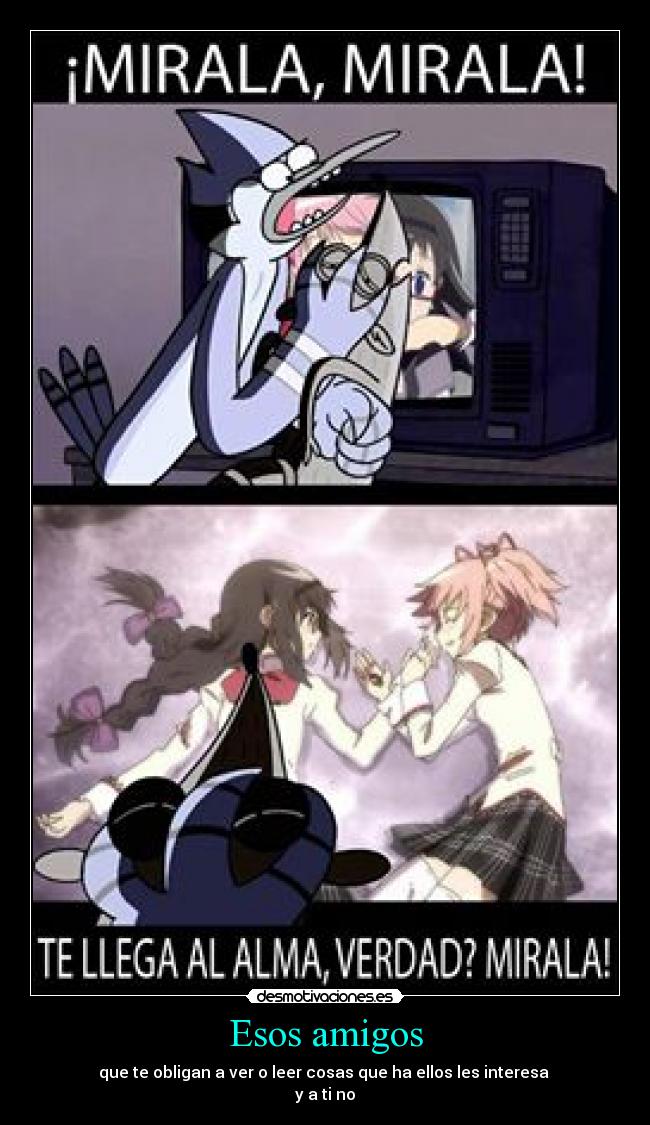 Esos amigos - que te obligan a ver o leer cosas que ha ellos les interesa 
y a ti no