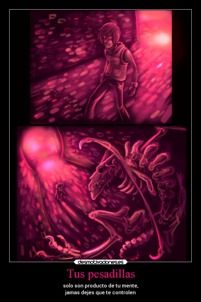 Tus pesadillas - solo son producto de tu mente,
jamas dejes que te controlen