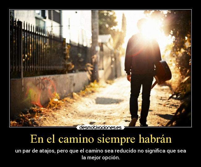 En el camino siempre habrán - un par de atajos, pero que el camino sea reducido no significa que sea
la mejor opción.