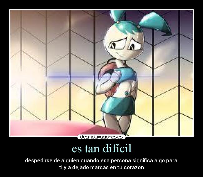 es tan difícil - despedirse de alguien cuando esa persona significa algo para 
ti y a dejado marcas en tu corazon