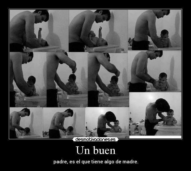Un buen - padre, es el que tiene algo de madre.