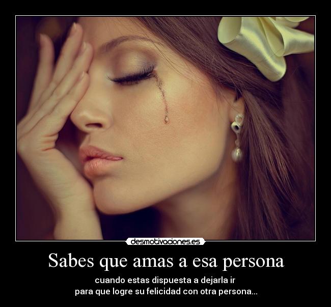 Sabes que amas a esa persona - cuando estas dispuesta a dejarla ir
para que logre su felicidad con otra persona...