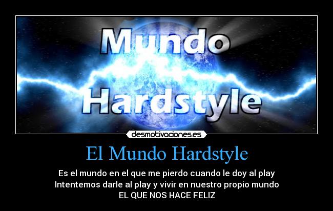 El Mundo Hardstyle - Es el mundo en el que me pierdo cuando le doy al play
Intentemos darle al play y vivir en nuestro propio mundo
EL QUE NOS HACE FELIZ