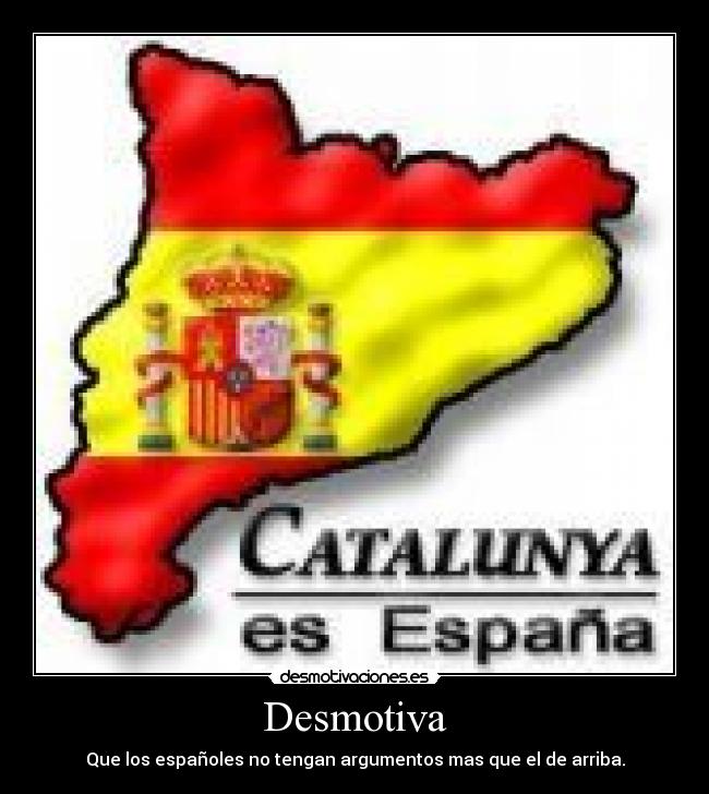 Desmotiva - Que los españoles no tengan argumentos mas que el de arriba.