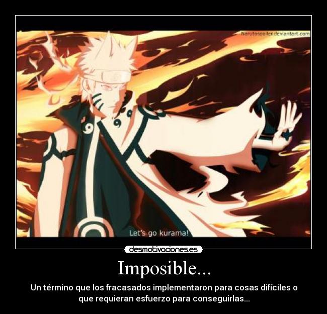 Imposible... - Un término que los fracasados implementaron para cosas difíciles o
que requieran esfuerzo para conseguirlas...