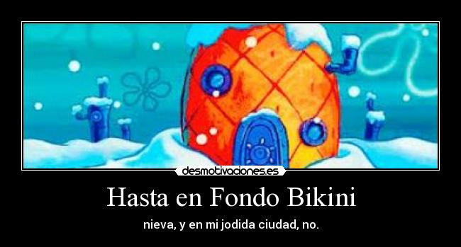 Hasta en Fondo Bikini - nieva, y en mi jodida ciudad, no.