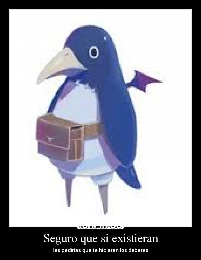 Seguro que si existieran - les pedirías que te hicieran los deberes