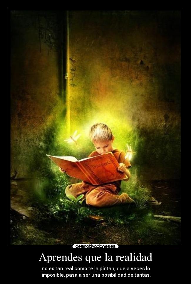 Aprendes que la realidad - no es tan real como te la pintan, que a veces lo
 imposible, pasa a ser una posibilidad de tantas.