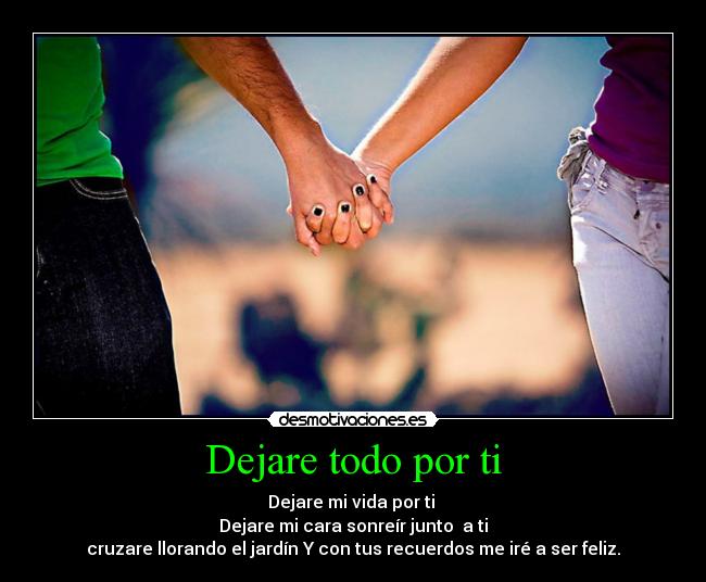 Dejare todo por ti - Dejare mi vida por ti
Dejare mi cara sonreír junto a ti
cruzare llorando el jardín Y con tus recuerdos me iré a ser feliz.