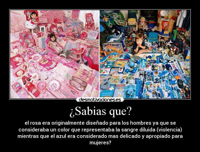 ¿Sabias que? - el rosa era originalmente diseñado para los hombres ya que se
consideraba un color que representaba la sangre diluida (violencia)
mientras que el azul era considerado mas delicado y apropiado para
mujeres?