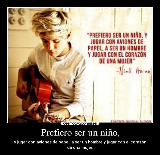 Prefiero ser un niño, - y jugar con aviones de papel, a ser un hombre y jugar con el corazón de una mujer.