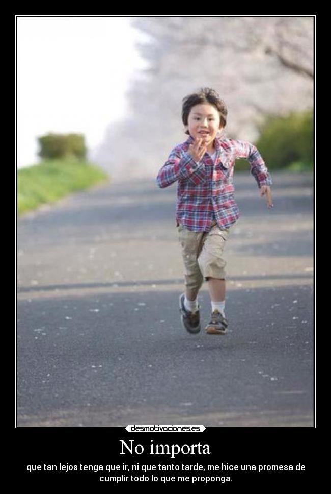No importa - que tan lejos tenga que ir, ni que tanto tarde, me hice una promesa de
cumplir todo lo que me proponga.