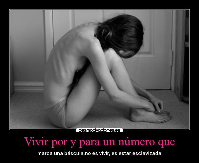 Vivir por y para un número que - marca una báscula,no es vivir, es estar esclavizada.